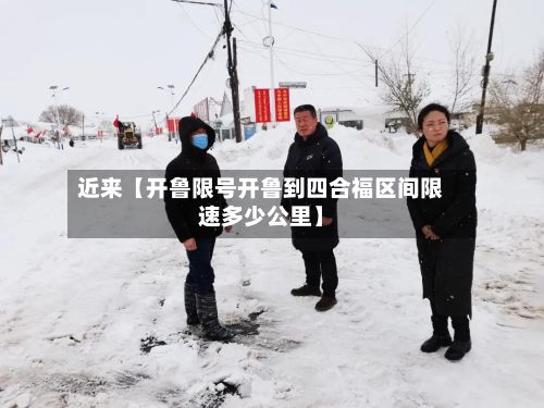 近来【开鲁限号开鲁到四合福区间限速多少公里】