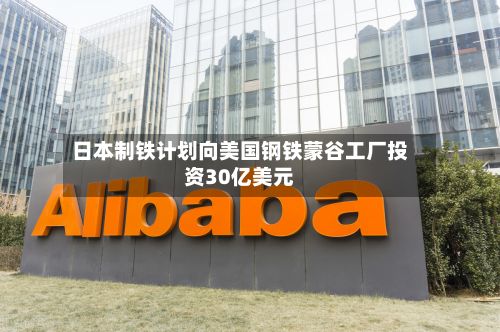 日本制铁计划向美国钢铁蒙谷工厂投资30亿美元