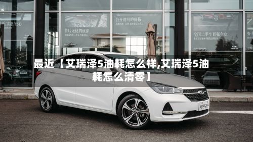 最近【艾瑞泽5油耗怎么样,艾瑞泽5油耗怎么清零】