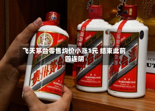 飞天茅台零售均价小涨1元 结束此前四连阴