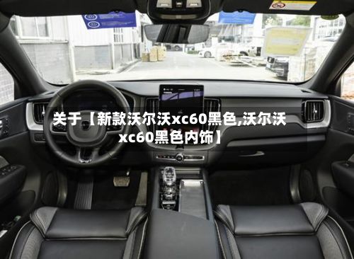 关于【新款沃尔沃xc60黑色,沃尔沃xc60黑色内饰】-第2张图片