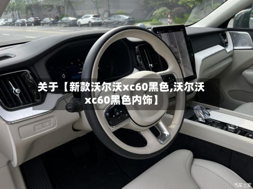 关于【新款沃尔沃xc60黑色,沃尔沃xc60黑色内饰】