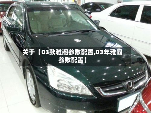 关于【03款雅阁参数配置,03年雅阁参数配置】-第3张图片