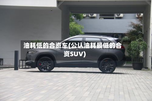 油耗低的合资车(公认油耗最低的合资SUV)