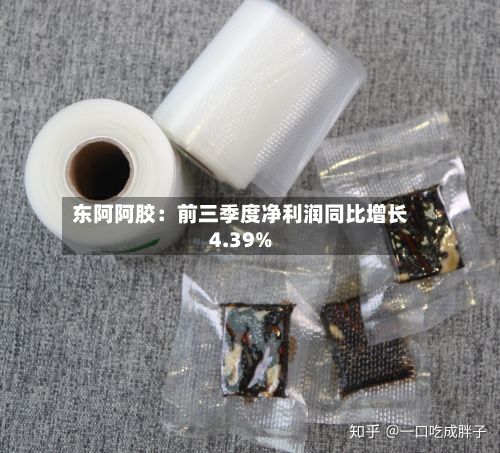 东阿阿胶：前三季度净利润同比增长4.39%-第3张图片