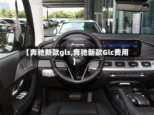 【奔驰新款gls,奔驰新款Glc费用】-第3张图片
