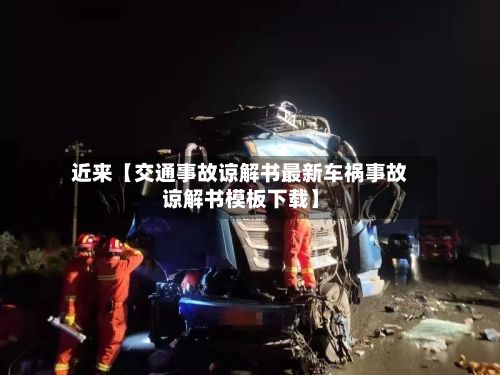 近来【交通事故谅解书最新车祸事故谅解书模板下载】