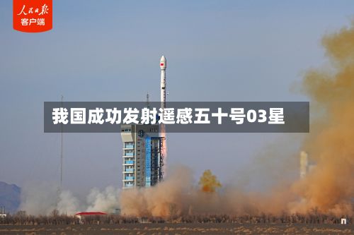 我国成功发射遥感五十号03星-第2张图片