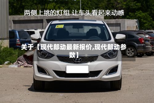 关于【现代郎动最新报价,现代郎动参数】-第2张图片