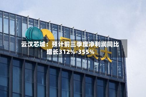 云汉芯城：预计前三季度净利润同比增长312%-355%-第2张图片