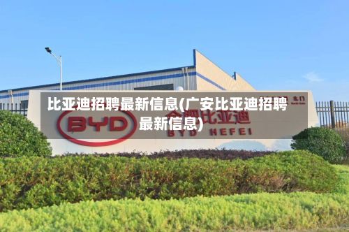 比亚迪招聘最新信息(广安比亚迪招聘最新信息)