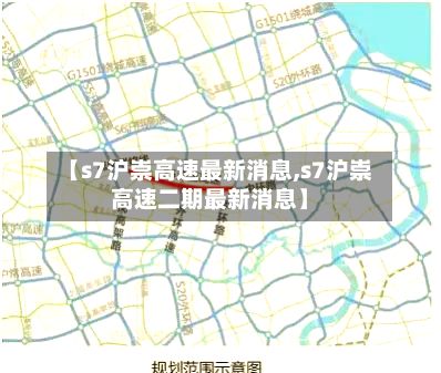 【s7沪崇高速最新消息,s7沪崇高速二期最新消息】-第2张图片