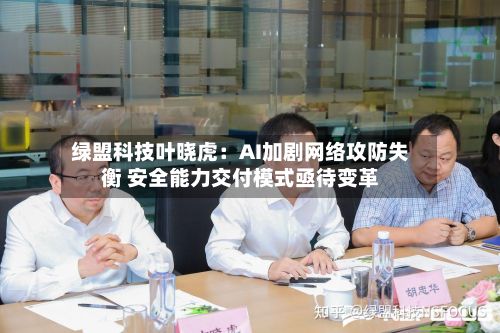绿盟科技叶晓虎：AI加剧网络攻防失衡 安全能力交付模式亟待变革