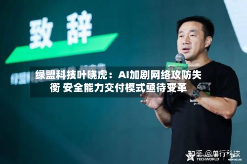 绿盟科技叶晓虎：AI加剧网络攻防失衡 安全能力交付模式亟待变革-第2张图片