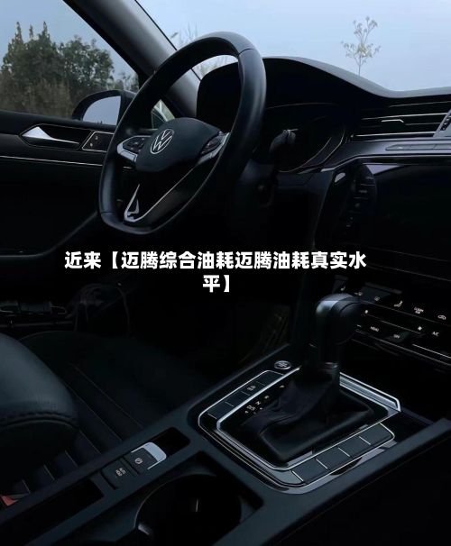 近来【迈腾综合油耗迈腾油耗真实水平】