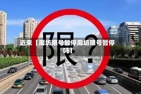 近来【廊坊限号暂停廊坊限号暂停吗】