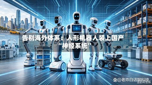 告别海外体系：人形机器人装上国产“神经系统	”-第2张图片