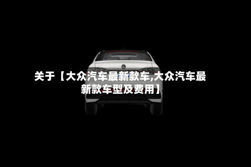 关于【大众汽车最新款车,大众汽车最新款车型及费用】-第2张图片