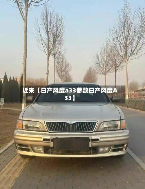近来【日产风度a33参数日产风度A33】