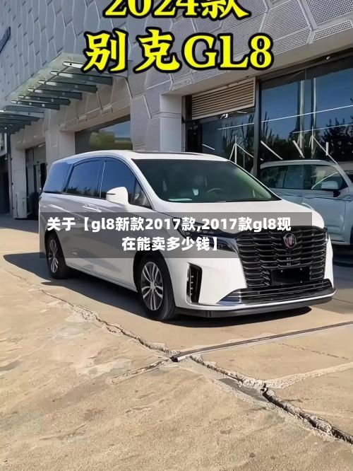关于【gl8新款2017款,2017款gl8现在能卖多少钱】-第2张图片