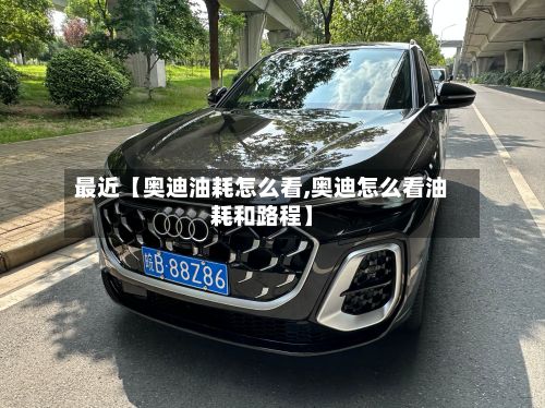 最近【奥迪油耗怎么看,奥迪怎么看油耗和路程】-第2张图片