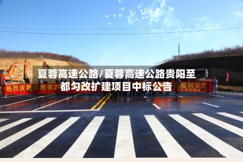 夏蓉高速公路/夏蓉高速公路贵阳至都匀改扩建项目中标公告