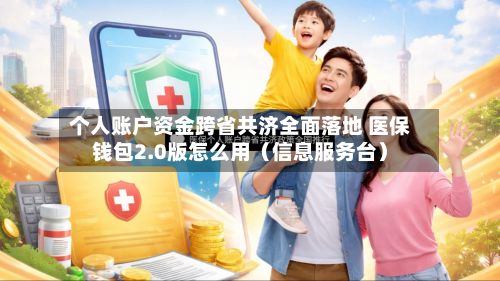 个人账户资金跨省共济全面落地 医保钱包2.0版怎么用（信息服务台）-第2张图片