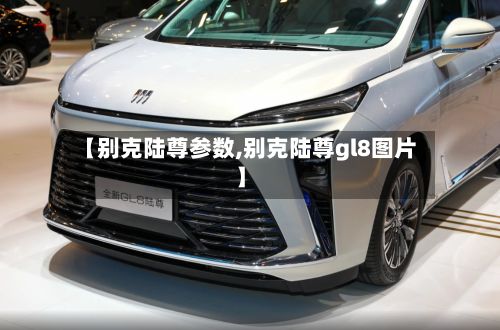 【别克陆尊参数,别克陆尊gl8图片】