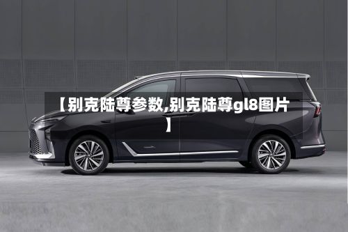 【别克陆尊参数,别克陆尊gl8图片】-第3张图片