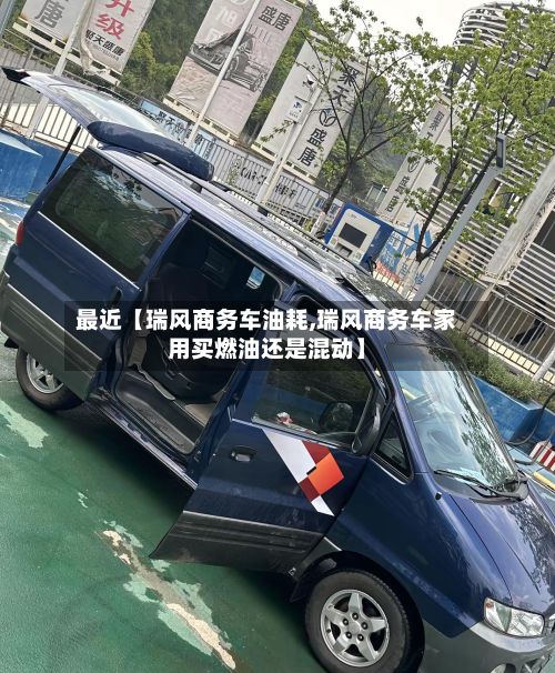 最近【瑞风商务车油耗,瑞风商务车家用买燃油还是混动】-第2张图片