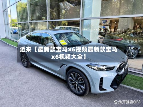 近来【最新款宝马x6视频最新款宝马x6视频大全】