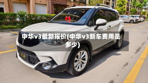 中华v3最新报价(中华v3新车费用是多少)-第2张图片