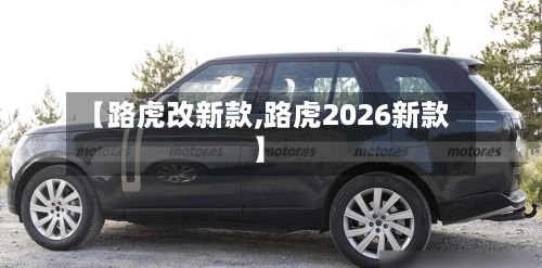 【路虎改新款,路虎2026新款】