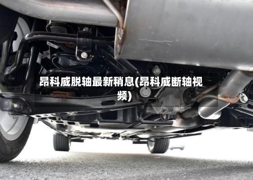 昂科威脱轴最新稍息(昂科威断轴视频)-第3张图片