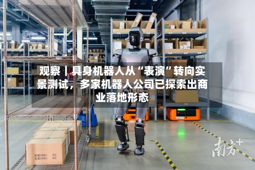 观察｜具身机器人从“表演	”转向实景测试，多家机器人公司已探索出商业落地形态-第2张图片