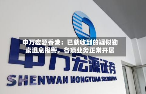 申万宏源香港：已就收到的疑似勒索迅息报警，各项业务正常开展