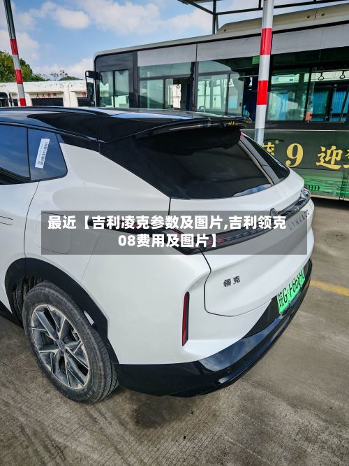 最近【吉利凌克参数及图片,吉利领克08费用及图片】