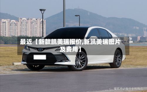 最近【新款凯美瑞报价,新凯美瑞图片及费用】-第3张图片