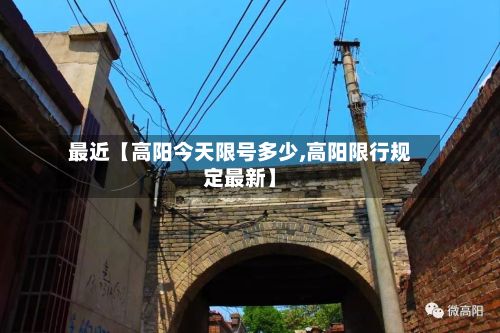 最近【高阳今天限号多少,高阳限行规定最新】